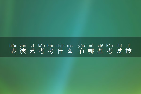 表演艺考考什么 有哪些考试技巧