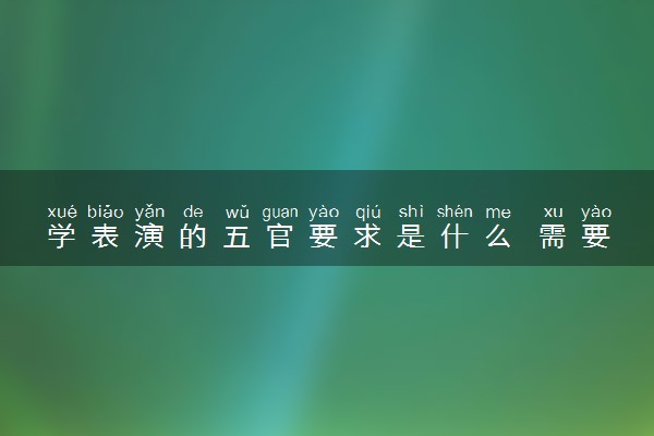 学表演的五官要求是什么 需要符合哪些条件