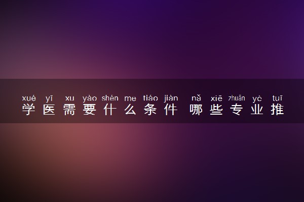 学医需要什么条件 哪些专业推荐报考