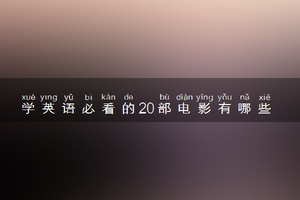 学英语必看的20部电影有哪些 如何学好英语