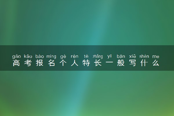 高考报名个人特长一般写什么 应该怎么写