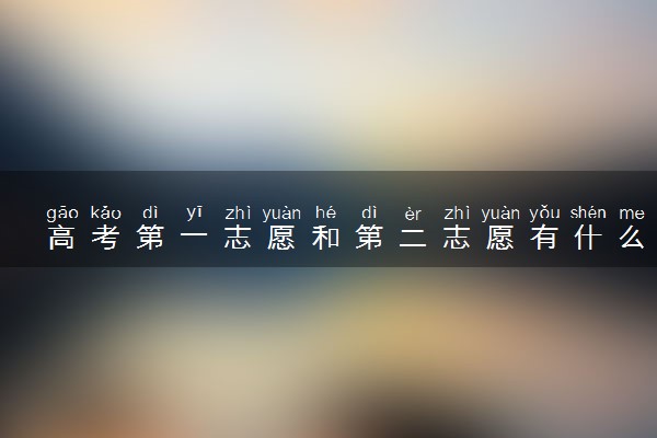 高考第一志愿和第二志愿有什么区别 怎么报考比较好