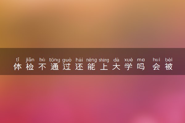体检不通过还能上大学吗 会被退学吗