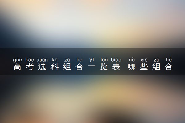 高考选科组合一览表 哪些组合值得推荐