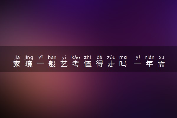 家境一般艺考值得走吗 一年需要花多少钱