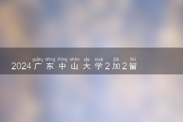 2024广东中山大学2加2留学项目好不好 学历含金量如何