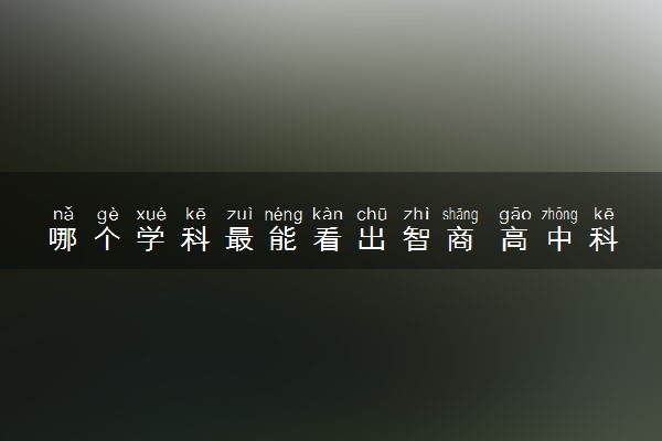 哪个学科最能看出智商 高中科目哪些比较难