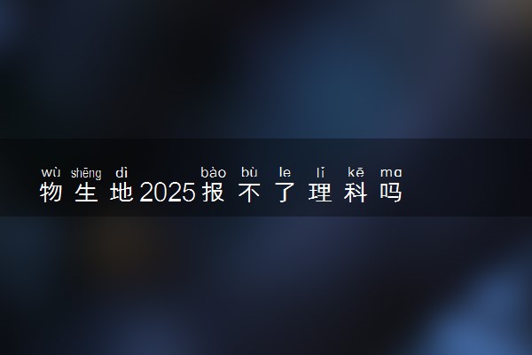 物生地2025报不了理科吗 能报哪些专业