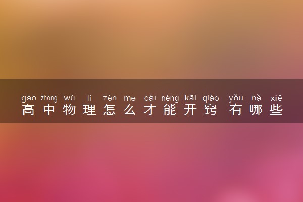 高中物理怎么才能开窍 有哪些好的学习方法
