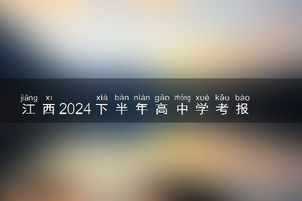 江西2024下半年高中学考报名方式 什么时候报名