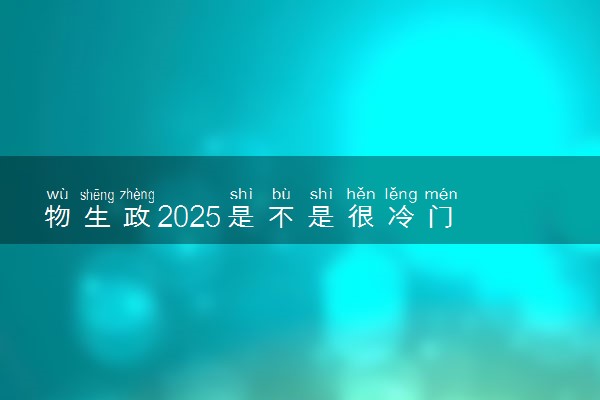 物生政2025是不是很冷门 有哪些优缺点