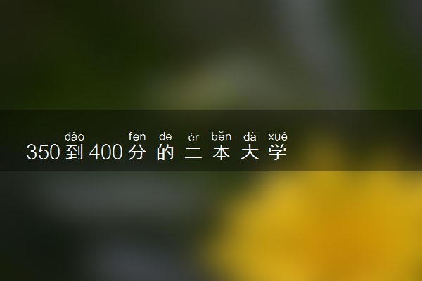 350到400分的二本大学 哪些学校好捡漏