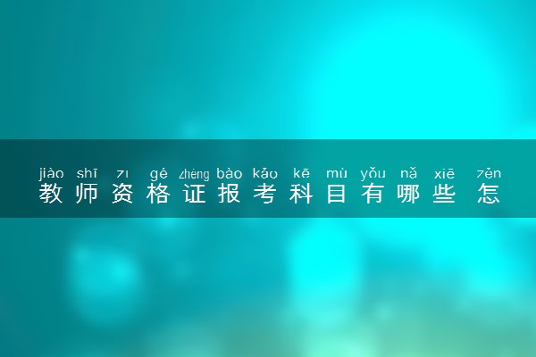 教师资格证报考科目有哪些 怎么备考