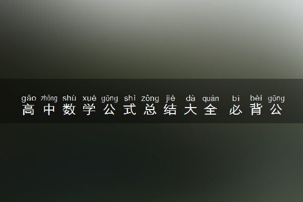 高中数学公式总结大全 必背公式有哪些