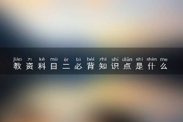 教资科目二必背知识点是什么 怎么备考