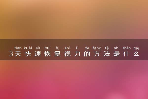 3天快速恢复视力的方法是什么 如何提升视力