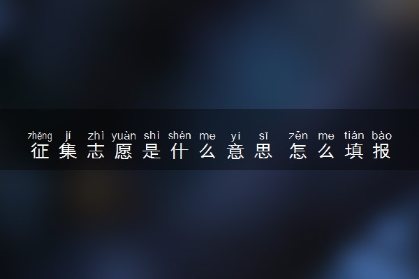 征集志愿是什么意思 怎么填报比较好