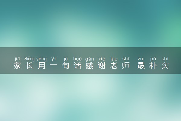 家长用一句话感谢老师 最朴实的话精选