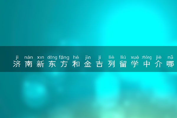 济南新东方和金吉列留学中介哪个好