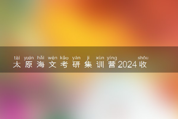 太原海文考研集训营2024收费明细