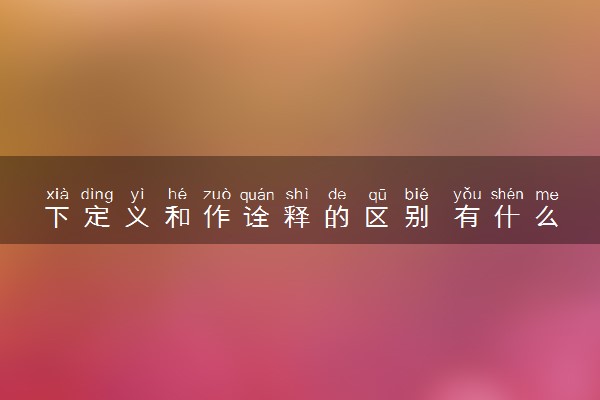 下定义和作诠释的区别 有什么不同