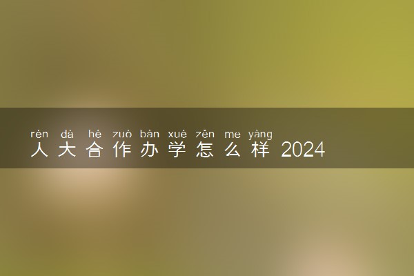 人大合作办学怎么样 2024毕业好找工作吗