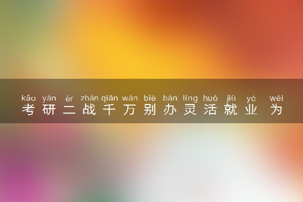 考研二战千万别办灵活就业 为什么这么说