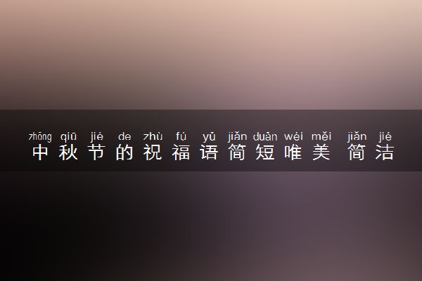 中秋节的祝福语简短唯美 简洁大气吉祥语