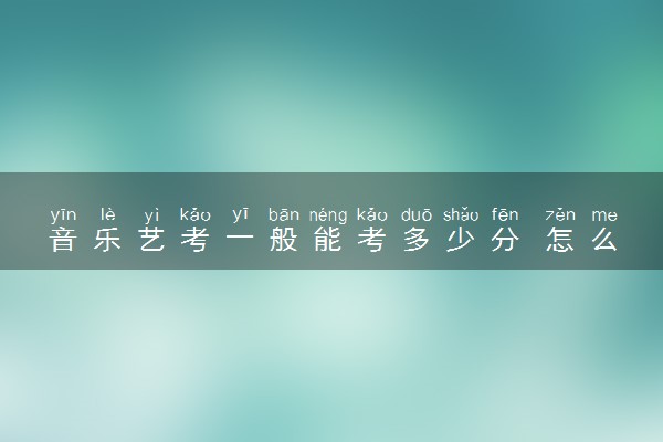 音乐艺考一般能考多少分 怎么拿高分