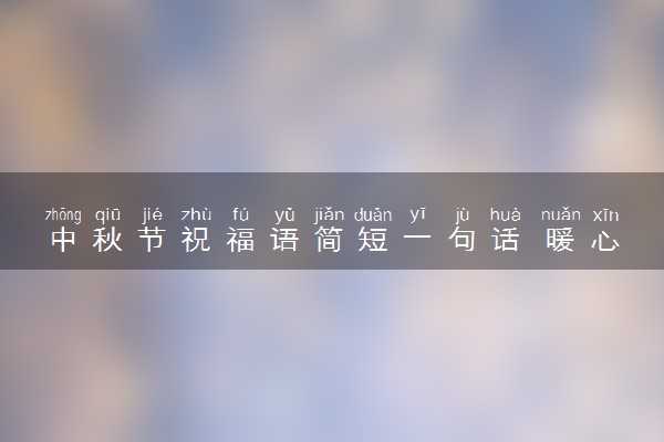 中秋节祝福语简短一句话 暖心祝福句子有哪些