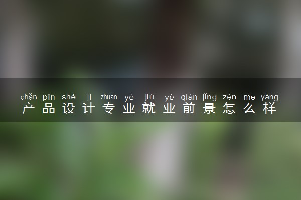 产品设计专业就业前景怎么样 好找工作吗