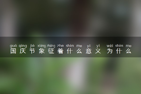 国庆节象征着什么意义 为什么要过