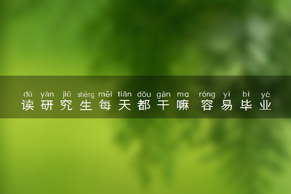 读研究生每天都干嘛 容易毕业吗