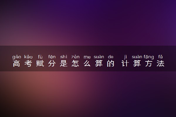 高考赋分是怎么算的 计算方法是什么