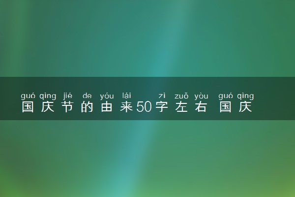 国庆节的由来50字左右 国庆节手抄报简短素材