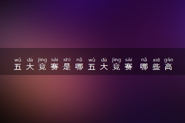 五大竞赛是哪五大竞赛 哪些高中生适合参加