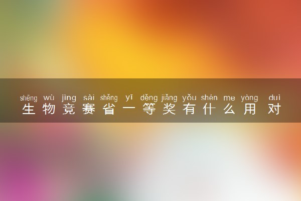 生物竞赛省一等奖有什么用 对升学有帮助吗