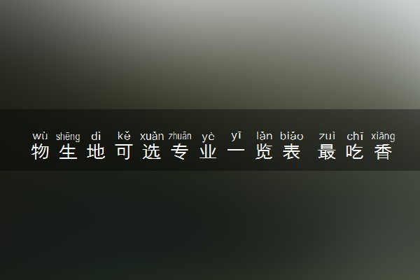 物生地可选专业一览表 最吃香的专业推荐
