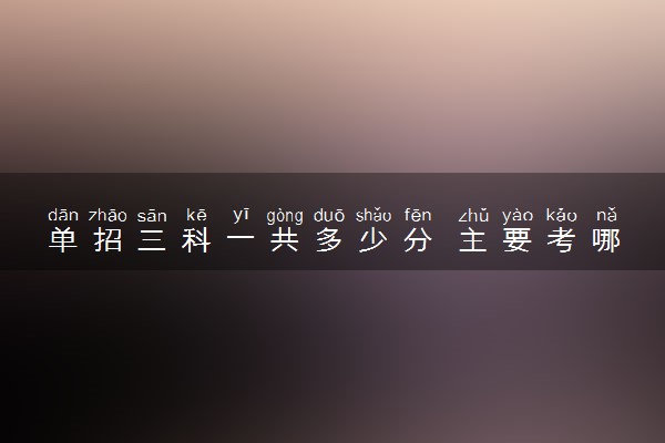 单招三科一共多少分 主要考哪些内容
