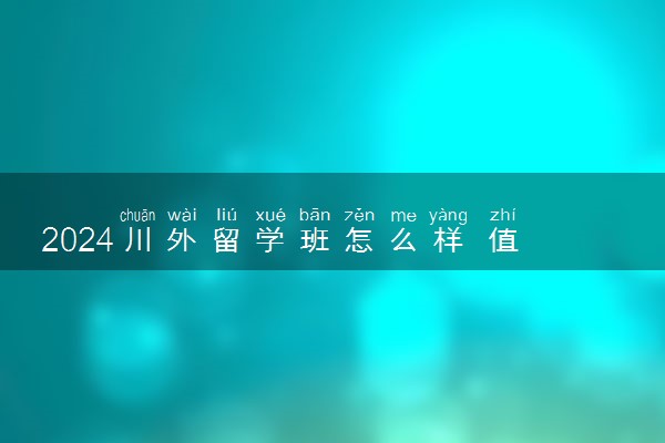 2024川外留学班怎么样 值得上吗