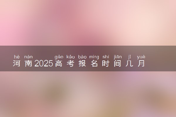 河南2025高考报名时间几月几号 什么时候开始报名