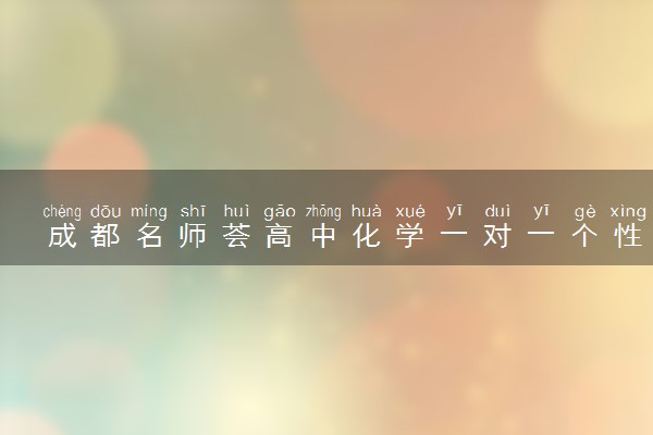 成都名师荟高中化学一对一个性化课程