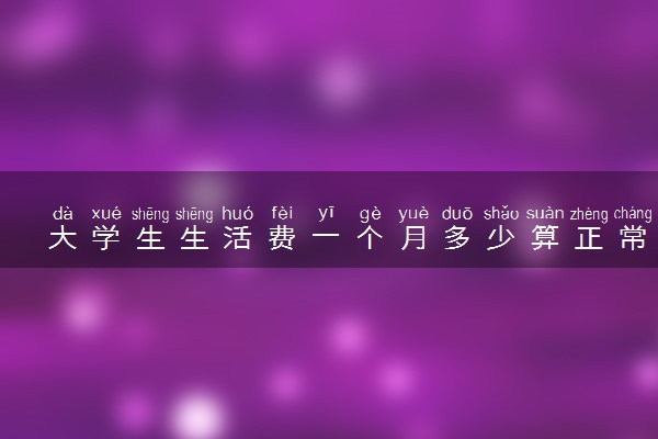 大学生生活费一个月多少算正常 一般需要多少