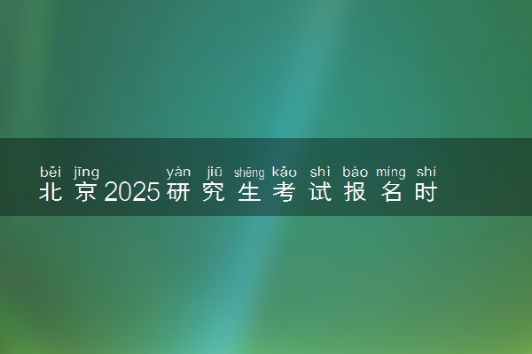 北京2025研究生考试报名时间 什么时候开始报考