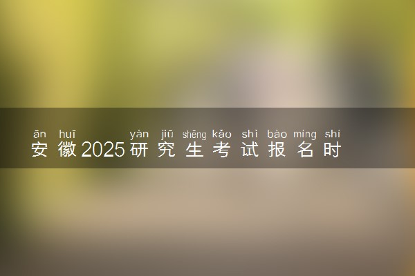 安徽2025研究生考试报名时间 什么时候开始报考