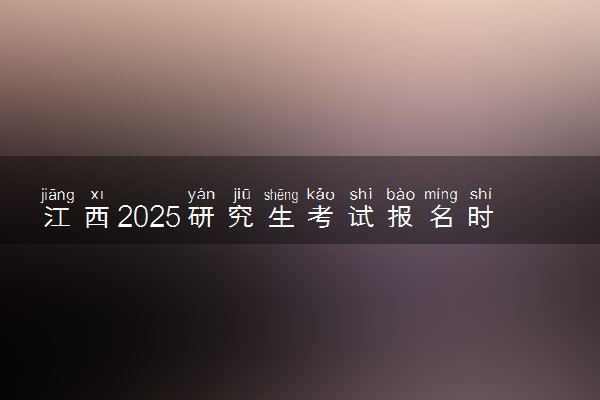 江西2025研究生考试报名时间 什么时候开始报考