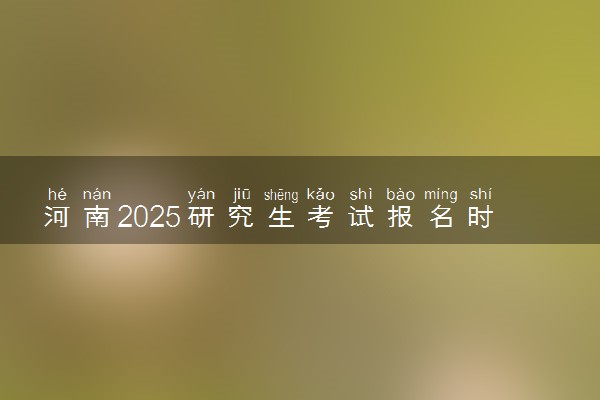 河南2025研究生考试报名时间 什么时候开始报考