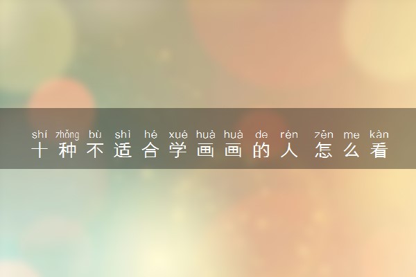 十种不适合学画画的人 怎么看自己是否有天赋