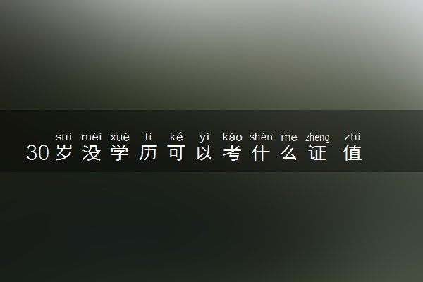 30岁没学历可以考什么证 值得报的证书推荐