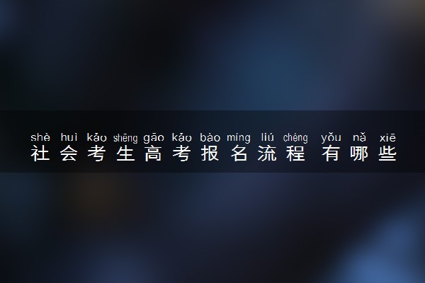 社会考生高考报名流程 有哪些步骤